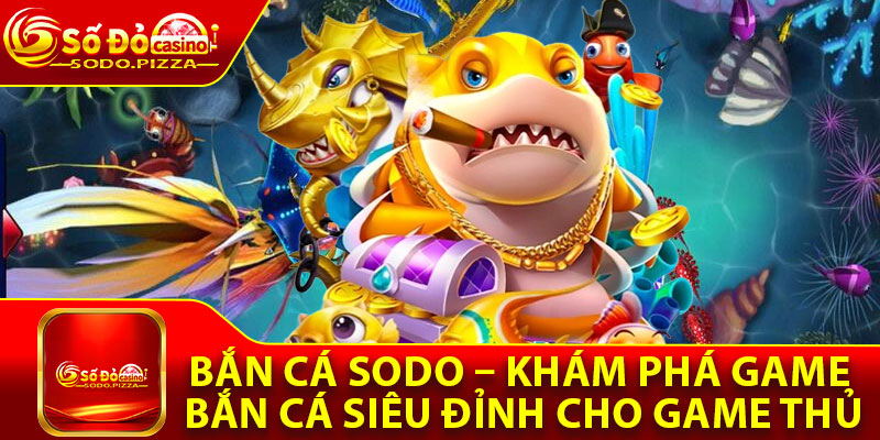 Bắn Cá Sodo – Khám Phá Game Bắn Cá Siêu Đỉnh Cho Game Thủ