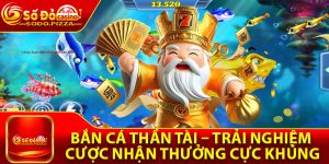 Bắn Cá Thần Tài – Trải Nghiệm Cược Nhận Thưởng Cực Khủng
