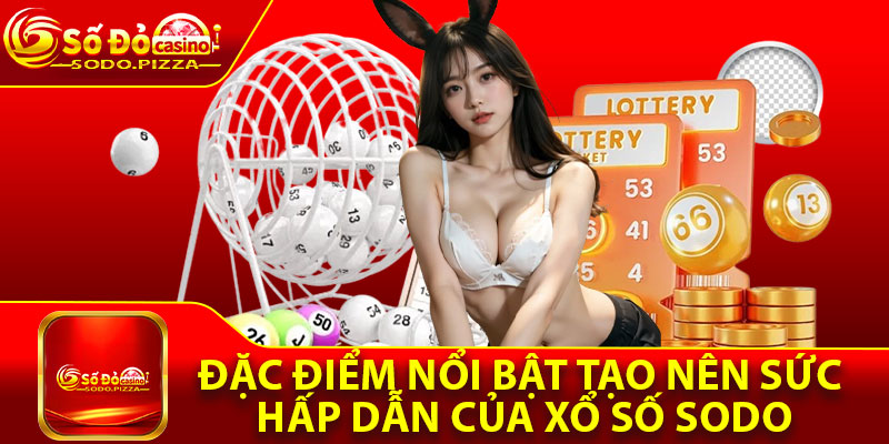 Đặc điểm nổi bật tạo nên sức hấp dẫn của xổ số Sodo
