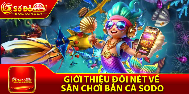 Giới thiệu đôi nét về sân chơi bắn cá Sodo