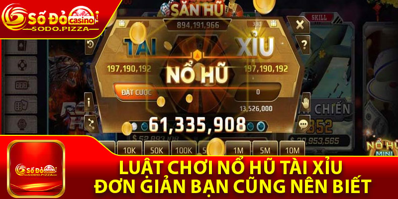 Luật chơi nổ hũ tài xỉu đơn giản bạn cũng nên biết