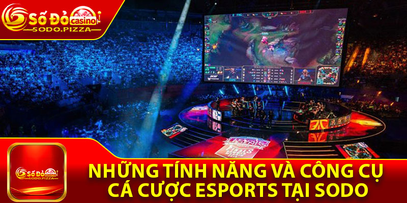 Những tính năng và công cụ cá cược Esports tại Sodo