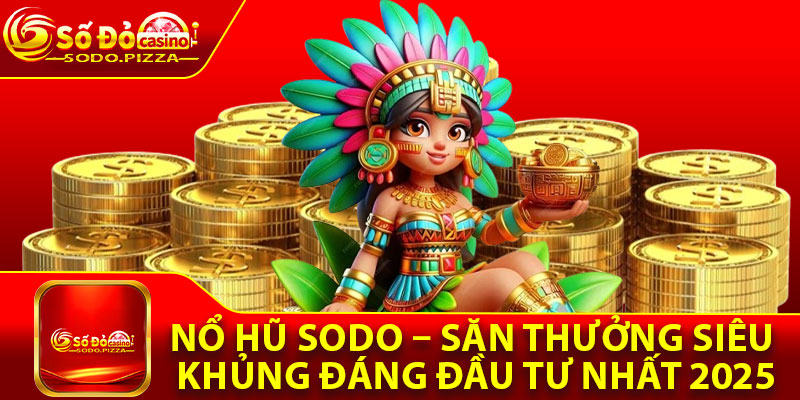 Nổ Hũ Sodo – Săn Thưởng Siêu Khủng Đáng Đầu Tư Nhất 2025